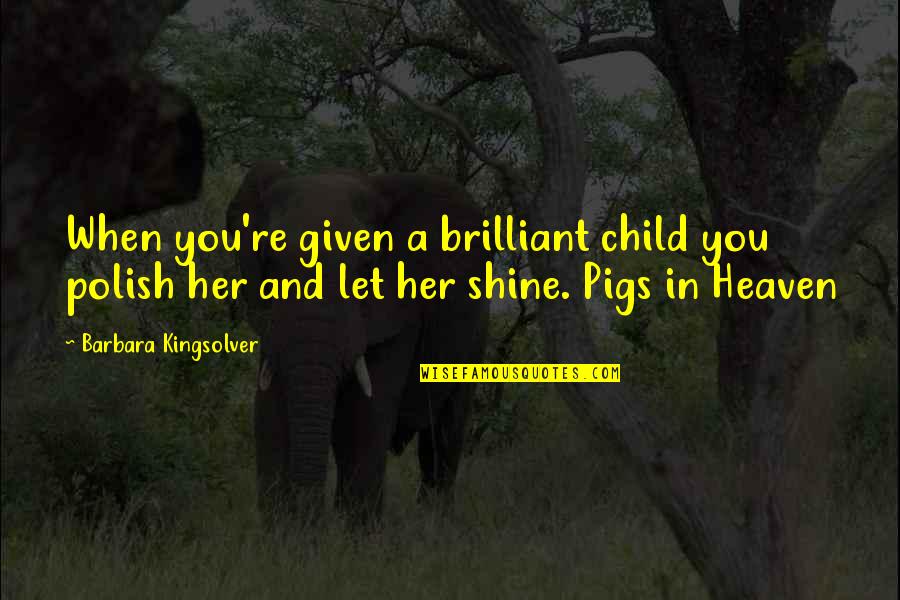 Let It Shine Quotes By Barbara Kingsolver: When you're given a brilliant child you polish