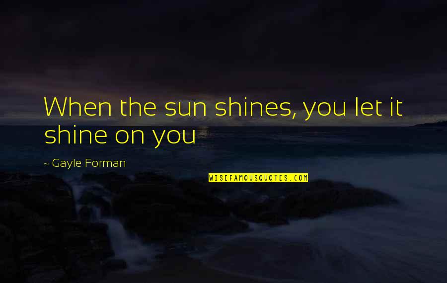 Let It Shine Quotes By Gayle Forman: When the sun shines, you let it shine