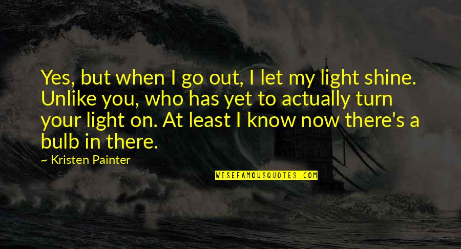 Let It Shine Quotes By Kristen Painter: Yes, but when I go out, I let