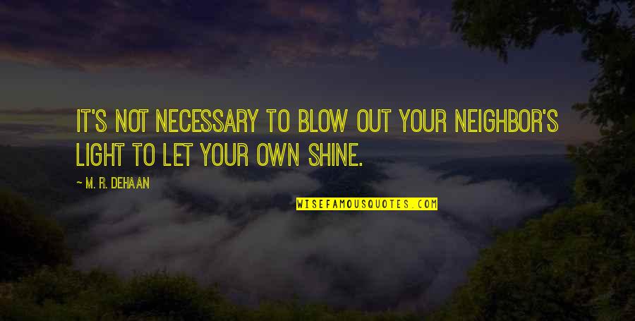 Let It Shine Quotes By M. R. DeHaan: It's not necessary to blow out your neighbor's