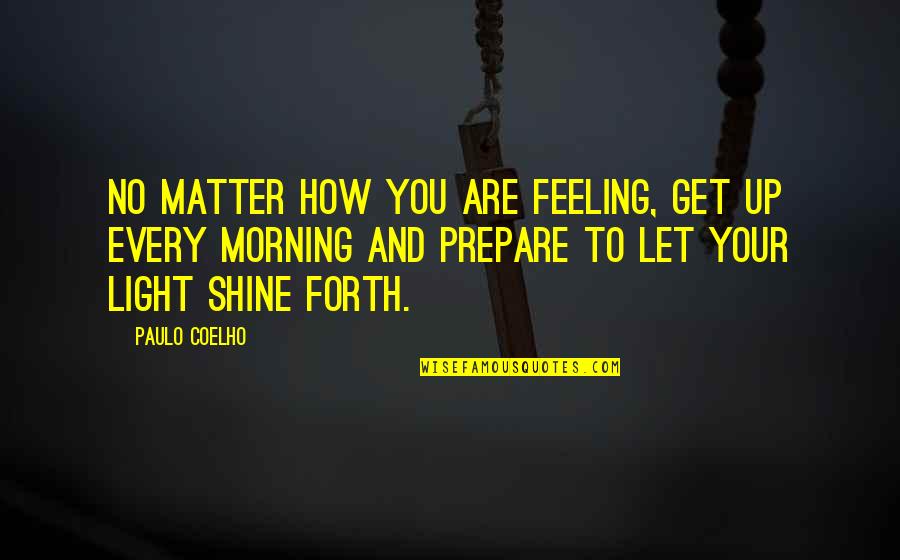 Let It Shine Quotes By Paulo Coelho: No matter how you are feeling, get up