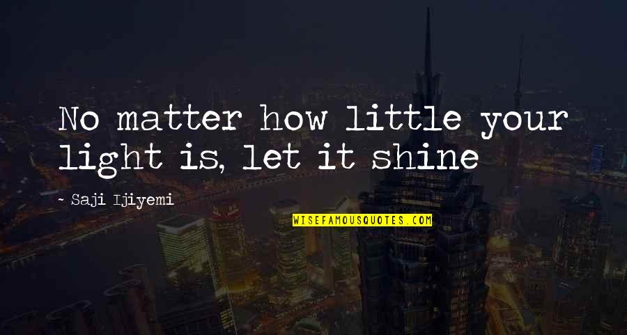 Let It Shine Quotes By Saji Ijiyemi: No matter how little your light is, let