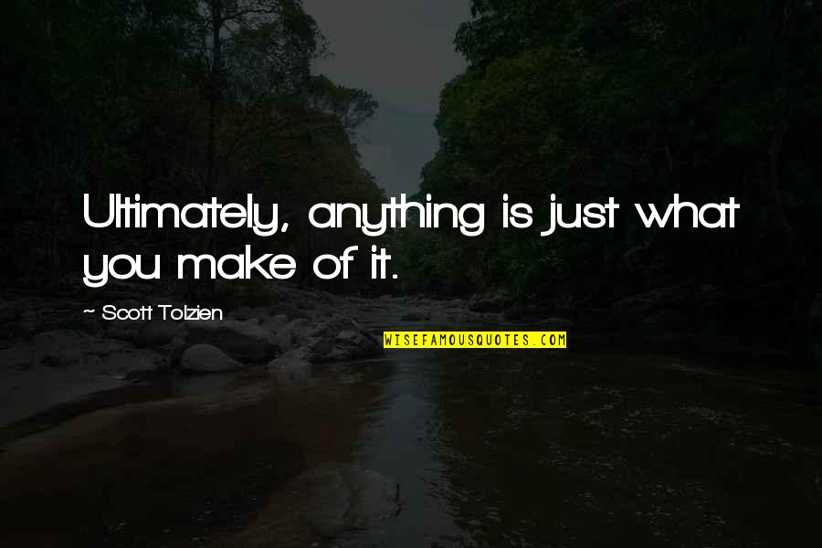 Let It Snow Three Holiday Romances Quotes By Scott Tolzien: Ultimately, anything is just what you make of Let It Snow Three Holiday Romances Quotes By Scott Tolzien: Ultimately, anything is just what you make of