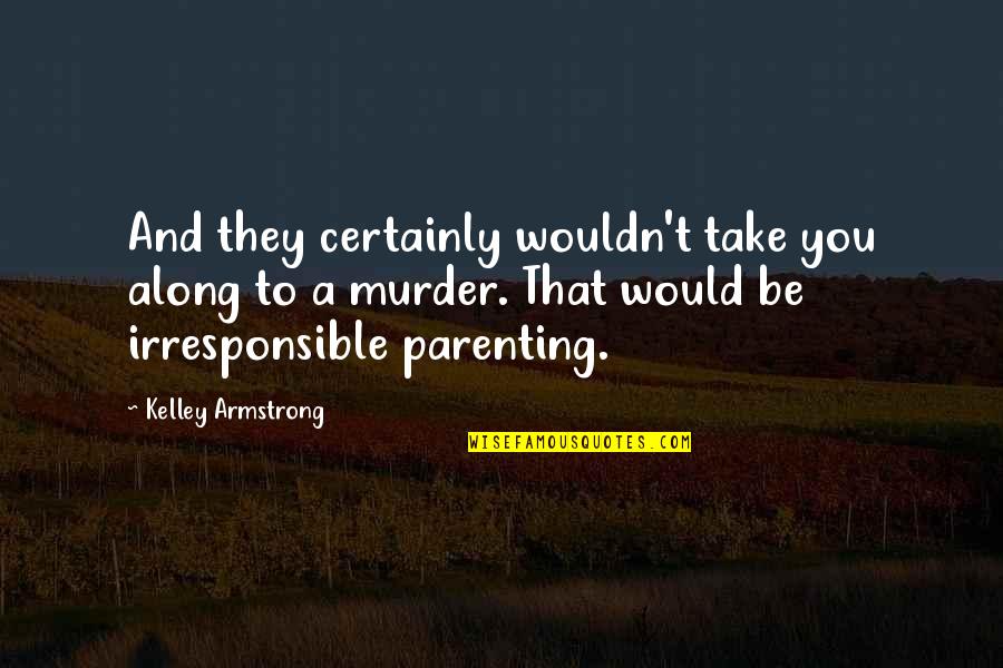 Let Justice Prevail Quotes By Kelley Armstrong: And they certainly wouldn't take you along to Let Justice Prevail Quotes By Kelley Armstrong: And they certainly wouldn't take you along to