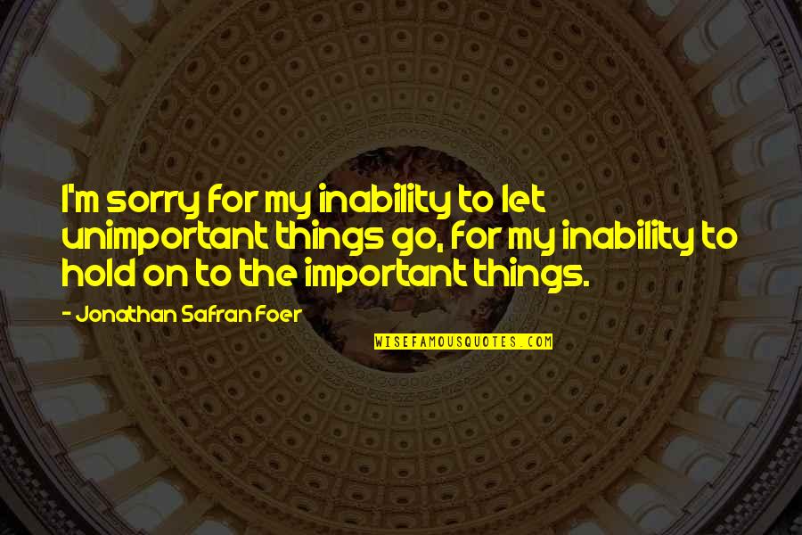 Let Life Go On Quotes By Jonathan Safran Foer: I'm sorry for my inability to let unimportant