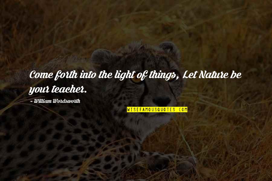 Let Light Come In Quotes By William Wordsworth: Come forth into the light of things, Let
