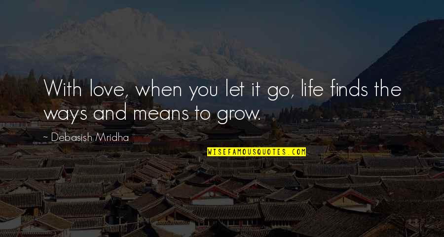 Let Love Grow Quotes By Debasish Mridha: With love, when you let it go, life