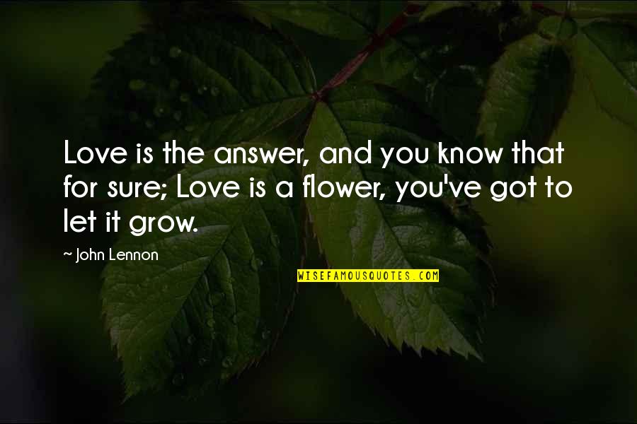 Let Love Grow Quotes By John Lennon: Love is the answer, and you know that