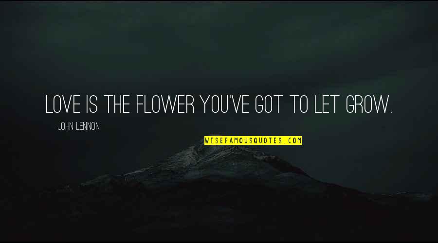 Let Love Grow Quotes By John Lennon: Love is the flower you've got to let