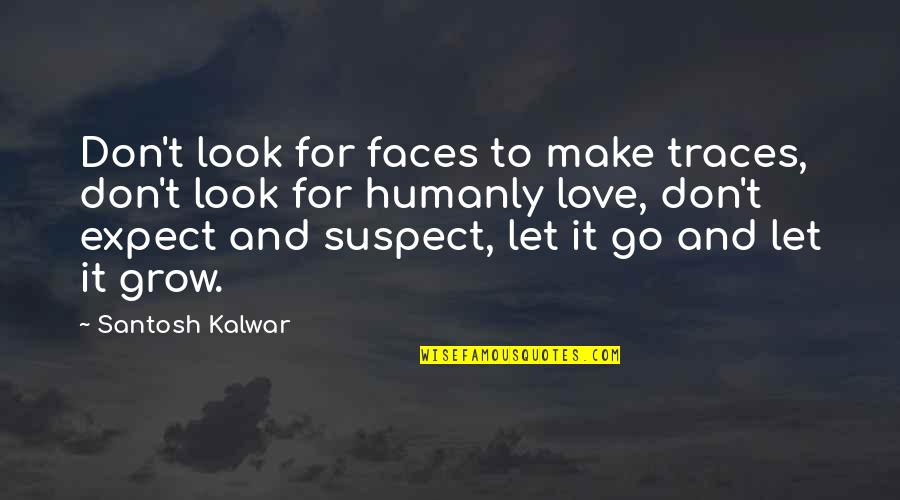Let Love Grow Quotes By Santosh Kalwar: Don't look for faces to make traces, don't