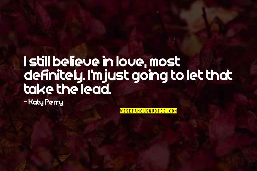 Let Love Lead Quotes By Katy Perry: I still believe in love, most definitely. I'm
