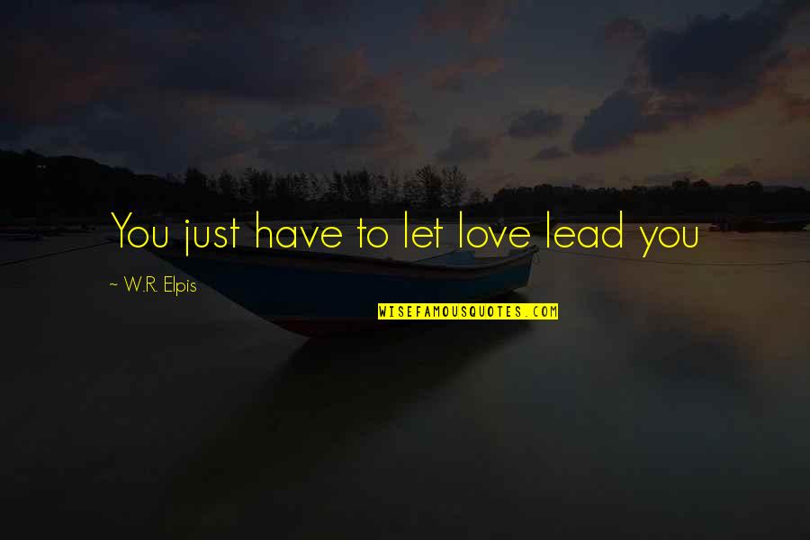 Let Love Lead Quotes By W.R. Elpis: You just have to let love lead you