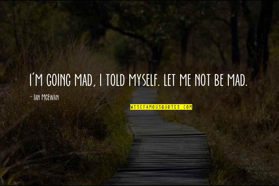 Let Me Be Myself Quotes By Ian McEwan: i'm going mad, i told myself. let me