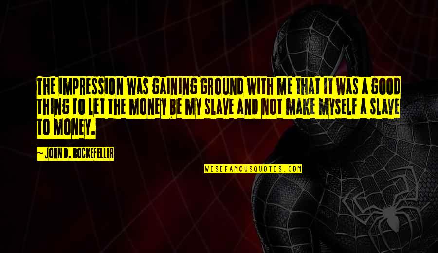 Let Me Be Myself Quotes By John D. Rockefeller: The impression was gaining ground with me that