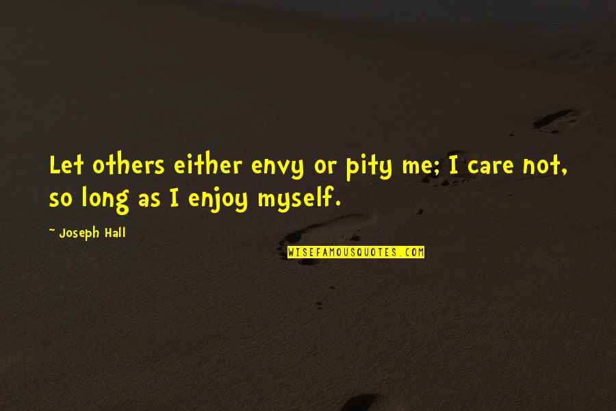 Let Me Be Myself Quotes By Joseph Hall: Let others either envy or pity me; I