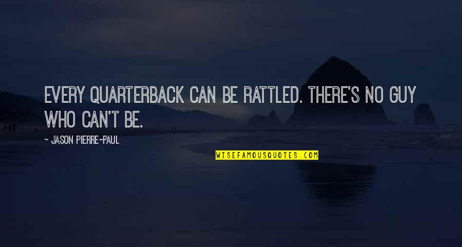 Let Me Be Silent Quotes By Jason Pierre-Paul: Every quarterback can be rattled. There's no guy Let Me Be Silent Quotes By Jason Pierre-Paul: Every quarterback can be rattled. There's no guy