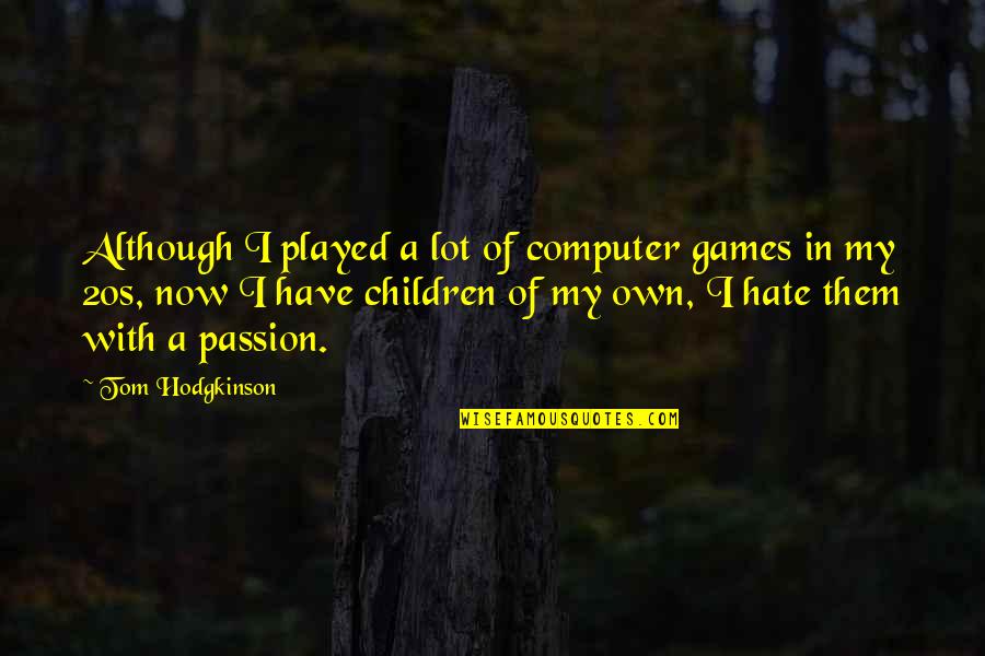 Let Me Be Silent Quotes By Tom Hodgkinson: Although I played a lot of computer games Let Me Be Silent Quotes By Tom Hodgkinson: Although I played a lot of computer games