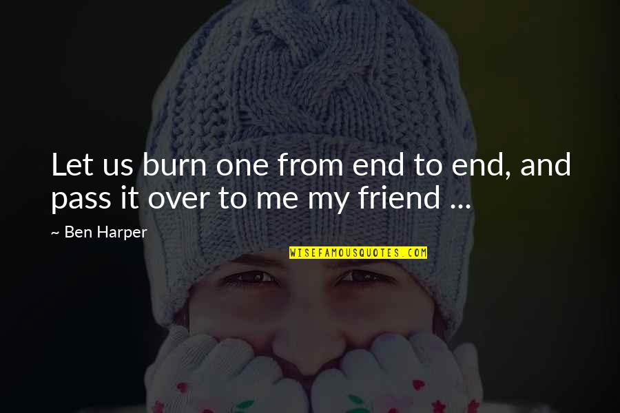 Let Me Be The One Quotes By Ben Harper: Let us burn one from end to end,