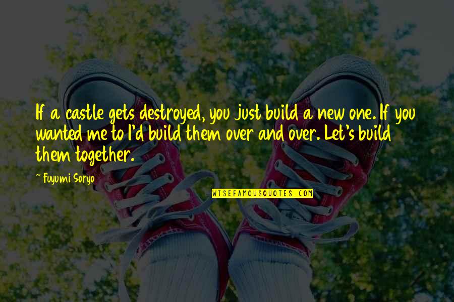 Let Me Be The Only One Quotes By Fuyumi Soryo: If a castle gets destroyed, you just build