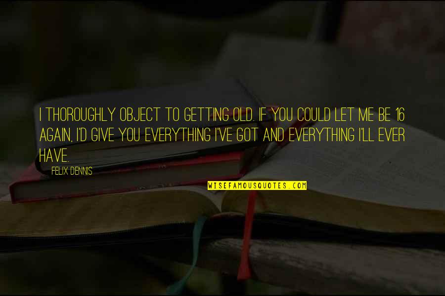 Let Me Be Your Everything Quotes By Felix Dennis: I thoroughly object to getting old. If you