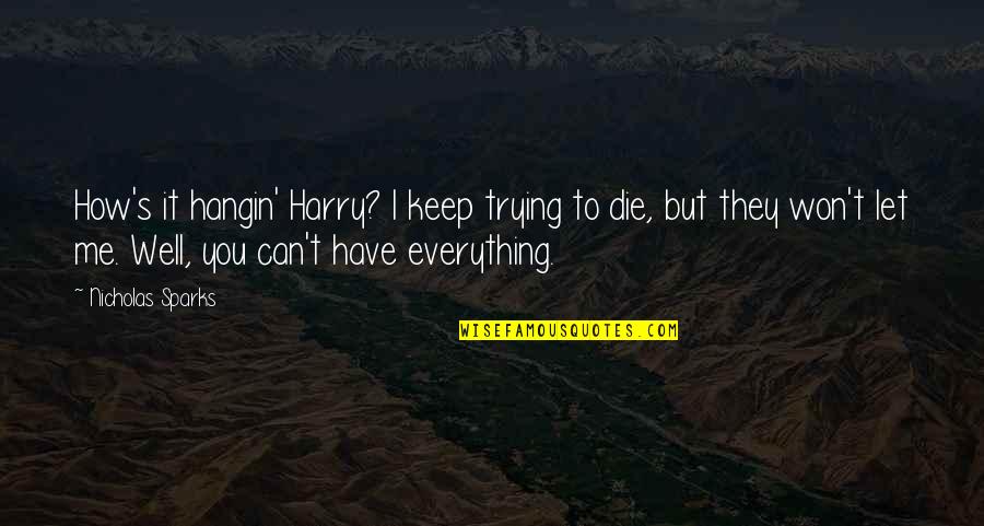 Let Me Be Your Everything Quotes By Nicholas Sparks: How's it hangin' Harry? I keep trying to