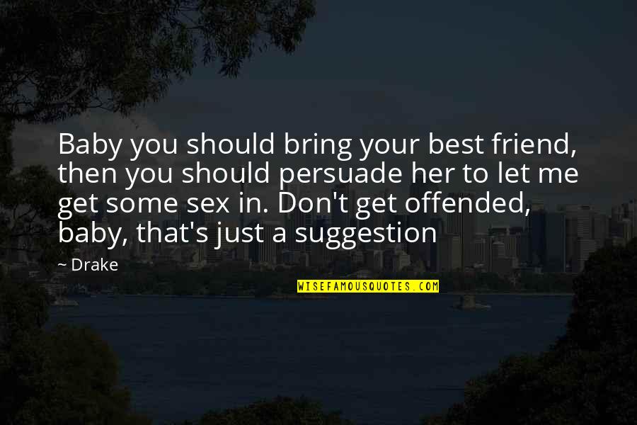 Let Me Be Your Friend Quotes By Drake: Baby you should bring your best friend, then Let Me Be Your Friend Quotes By Drake: Baby you should bring your best friend, then