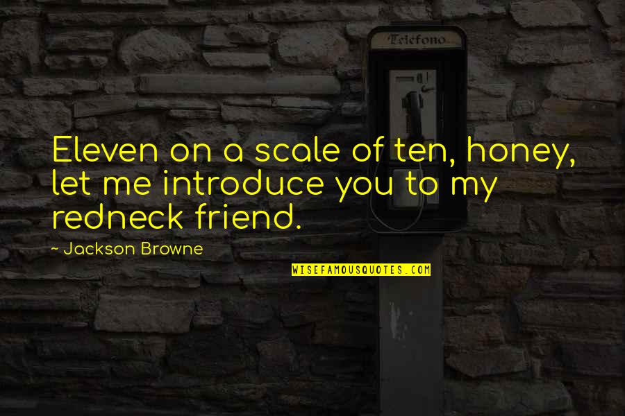 Let Me Be Your Friend Quotes By Jackson Browne: Eleven on a scale of ten, honey, let