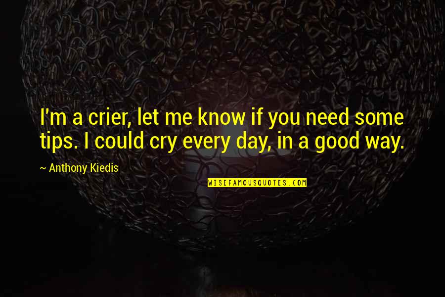 Let Me Cry Quotes By Anthony Kiedis: I'm a crier, let me know if you