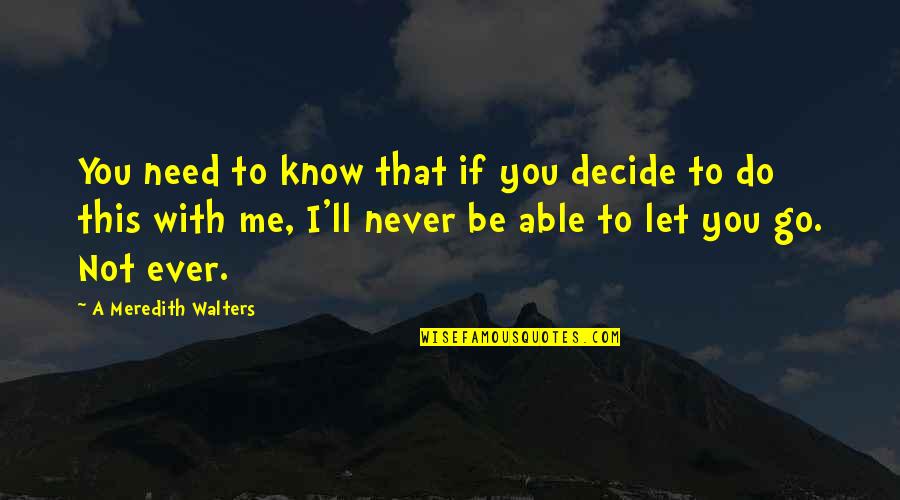 Let Me Decide Quotes By A Meredith Walters: You need to know that if you decide