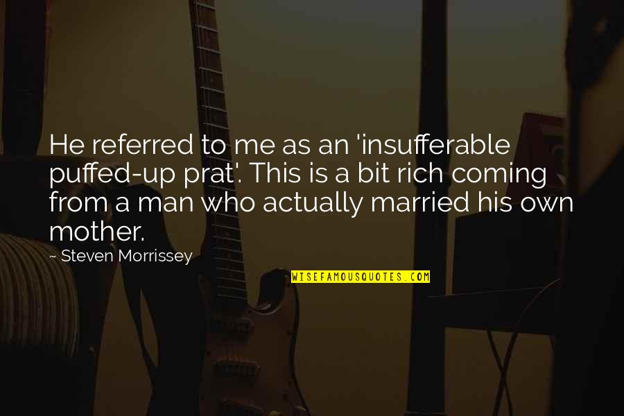 Let Me Die Alone Quotes By Steven Morrissey: He referred to me as an 'insufferable puffed-up Let Me Die Alone Quotes By Steven Morrissey: He referred to me as an 'insufferable puffed-up