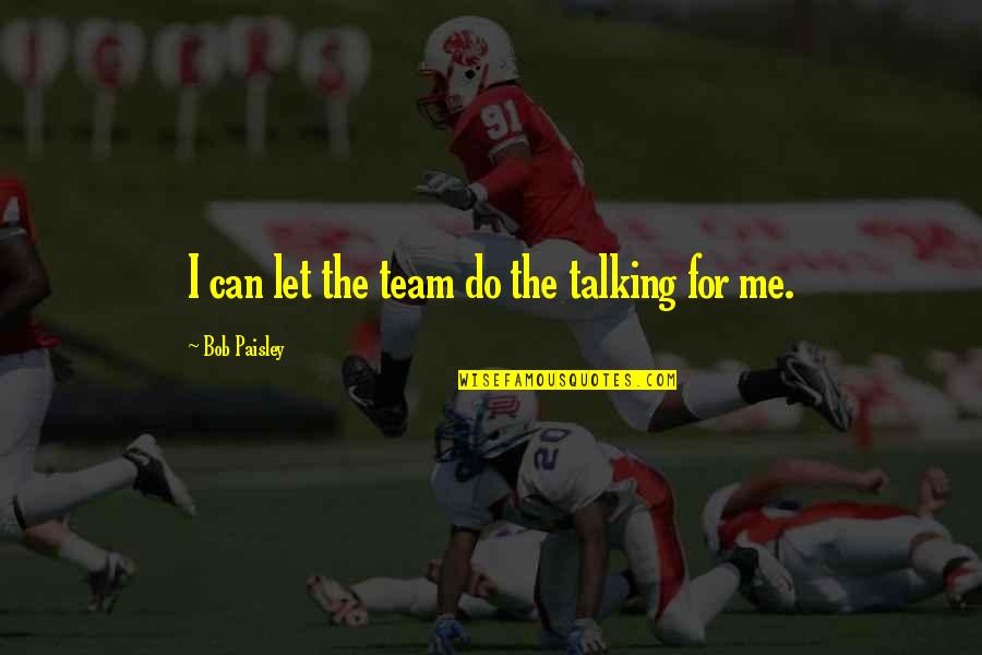 Let Me Do Me Quotes By Bob Paisley: I can let the team do the talking