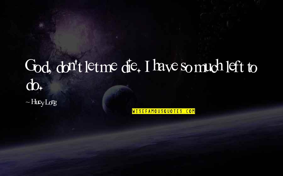 Let Me Do Me Quotes By Huey Long: God, don't let me die. I have so