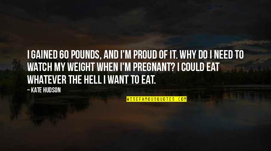Let Me Ease Your Mind Quotes By Kate Hudson: I gained 60 pounds, and I'm proud of