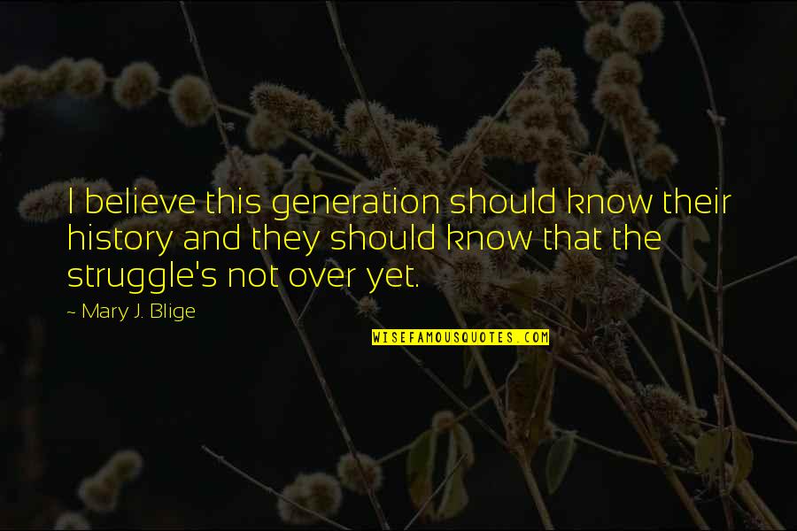 Let Me Ease Your Mind Quotes By Mary J. Blige: I believe this generation should know their history Let Me Ease Your Mind Quotes By Mary J. Blige: I believe this generation should know their history