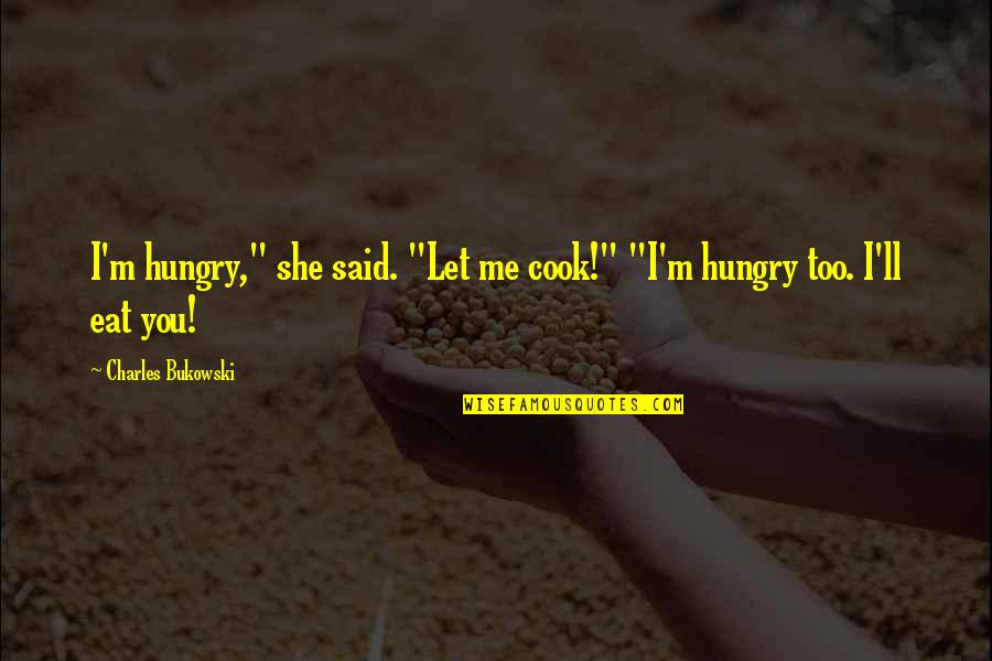 Let Me Eat You Out Quotes By Charles Bukowski: I'm hungry," she said. "Let me cook!" "I'm