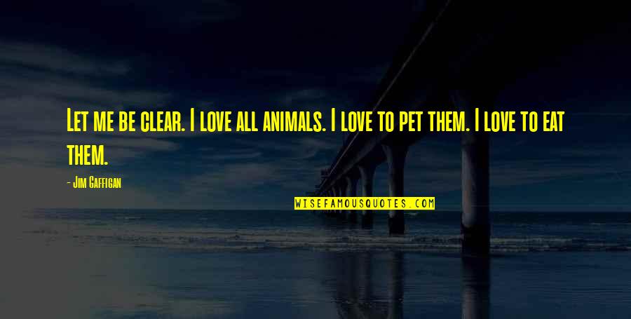 Let Me Eat You Out Quotes By Jim Gaffigan: Let me be clear. I love all animals.