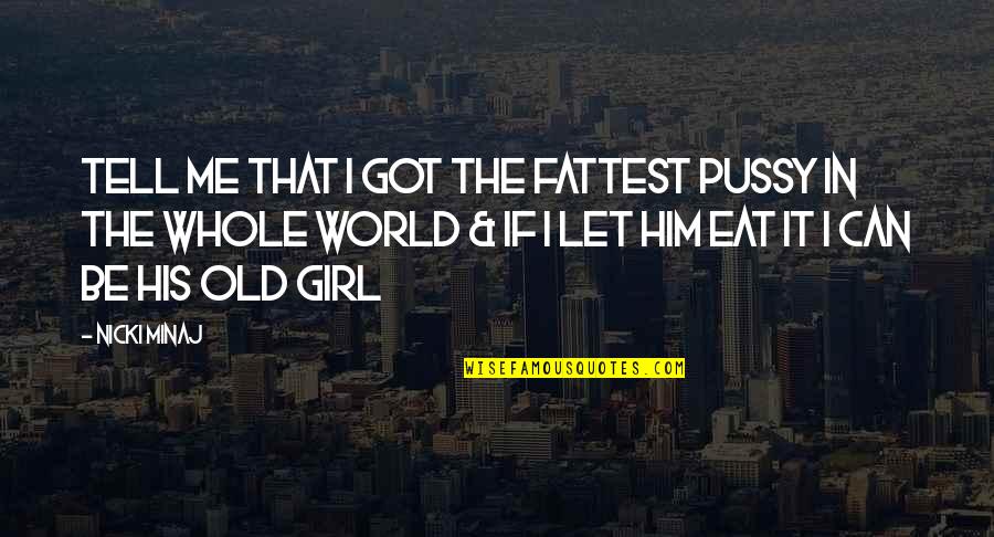 Let Me Eat You Out Quotes By Nicki Minaj: Tell me that I got the fattest pussy Let Me Eat You Out Quotes By Nicki Minaj: Tell me that I got the fattest pussy