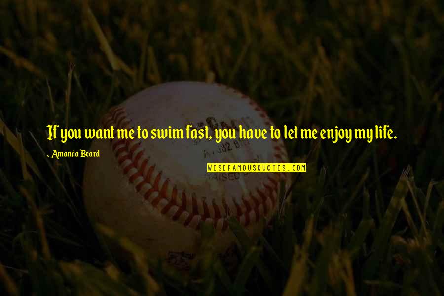Let Me Enjoy Life Quotes By Amanda Beard: If you want me to swim fast, you