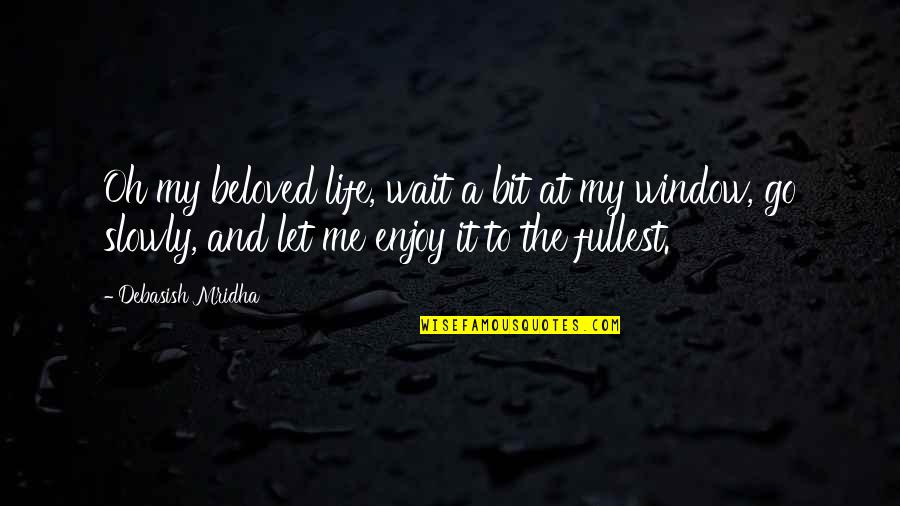 Let Me Enjoy Life Quotes By Debasish Mridha: Oh my beloved life, wait a bit at Let Me Enjoy Life Quotes By Debasish Mridha: Oh my beloved life, wait a bit at