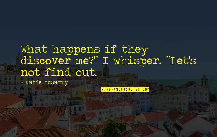 Let Me Find Out Quotes By Katie McGarry: What happens if they discover me?" I whisper.