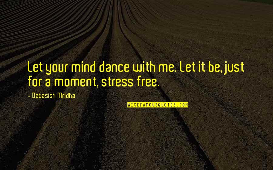 Let Me Free Quotes By Debasish Mridha: Let your mind dance with me. Let it