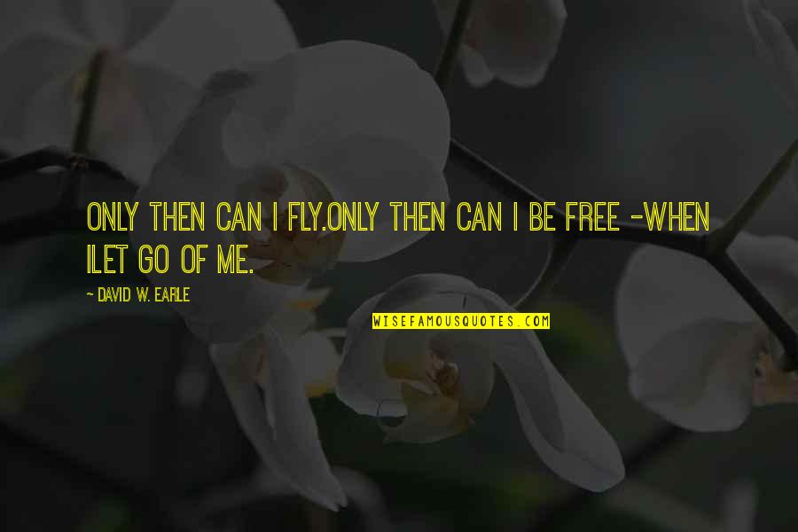 Let Me Free You Quotes By David W. Earle: Only then can I fly.Only then can I