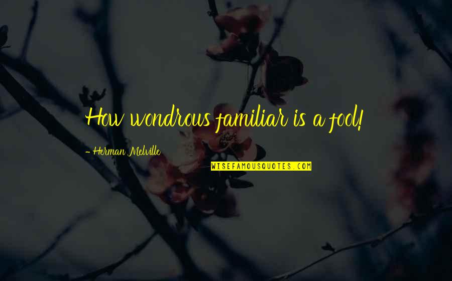 Let Me Go Quotes Quotes By Herman Melville: How wondrous familiar is a fool! Let Me Go Quotes Quotes By Herman Melville: How wondrous familiar is a fool!