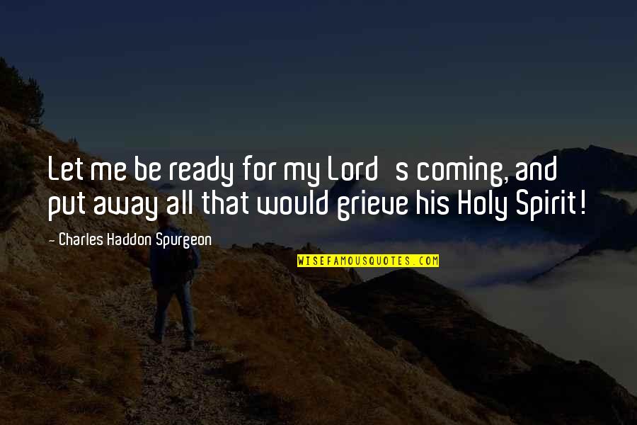 Let Me Grieve Quotes By Charles Haddon Spurgeon: Let me be ready for my Lord's coming,