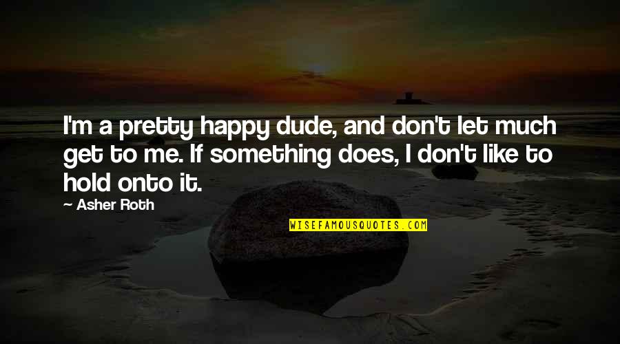 Let Me Happy Quotes By Asher Roth: I'm a pretty happy dude, and don't let