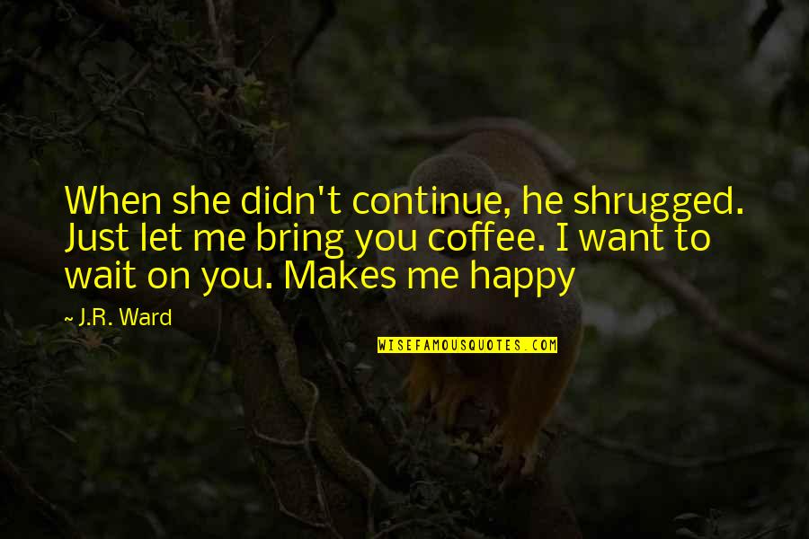 Let Me Happy Quotes By J.R. Ward: When she didn't continue, he shrugged. Just let