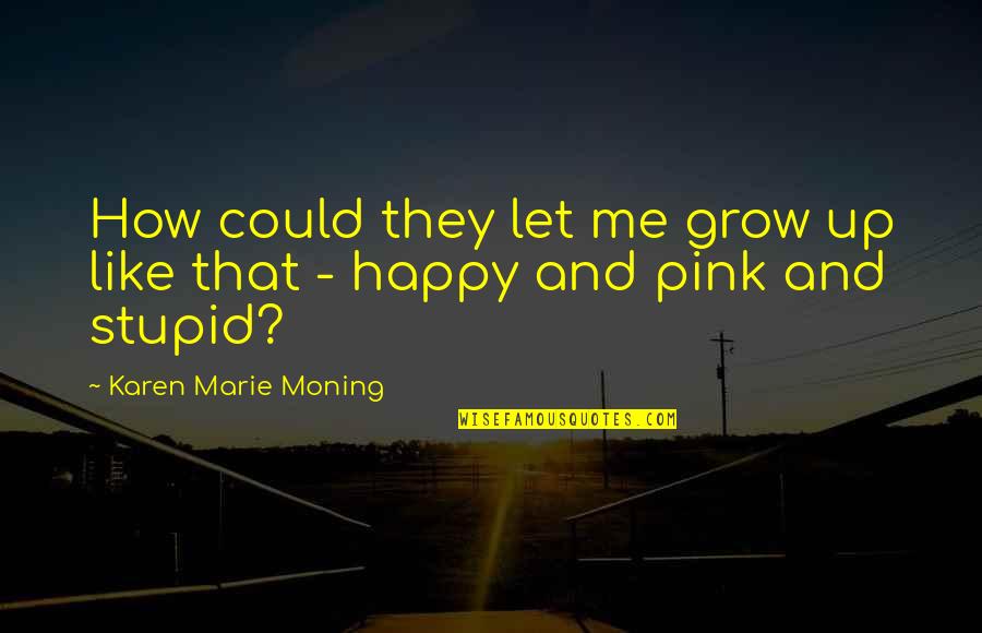 Let Me Happy Quotes By Karen Marie Moning: How could they let me grow up like
