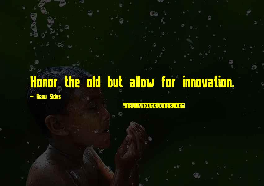 Let Me Heal Your Broken Heart Quotes By Beau Sides: Honor the old but allow for innovation. Let Me Heal Your Broken Heart Quotes By Beau Sides: Honor the old but allow for innovation.
