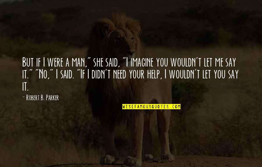 Let Me Help You Quotes By Robert B. Parker: But if I were a man," she said, Let Me Help You Quotes By Robert B. Parker: But if I were a man," she said,