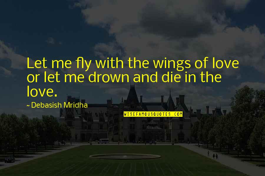 Let Me In Love Quotes By Debasish Mridha: Let me fly with the wings of love